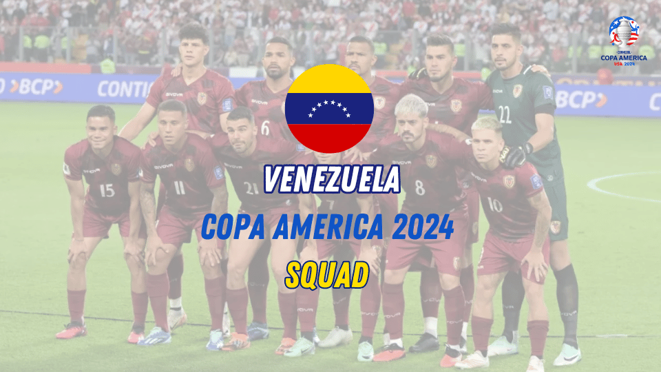 Venezuela Copa America 2024 Squad Key Players, Preview, Expectations